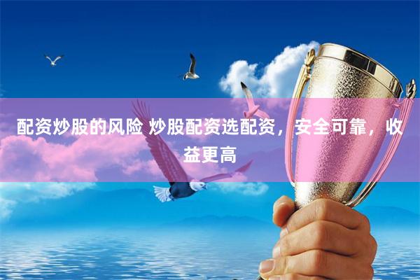 配资炒股的风险 炒股配资选配资，安全可靠，收益更高