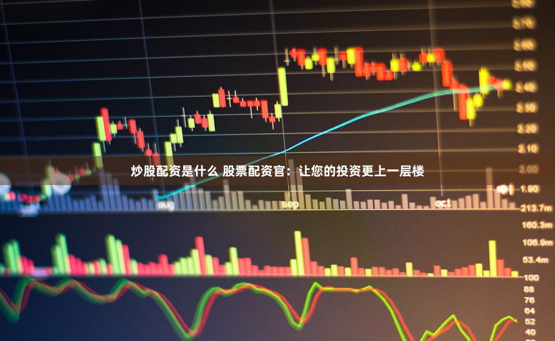 炒股配资是什么 股票配资官：让您的投资更上一层楼
