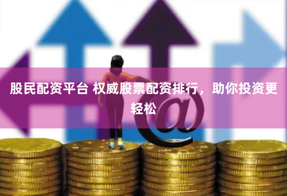 股民配资平台 权威股票配资排行，助你投资更轻松