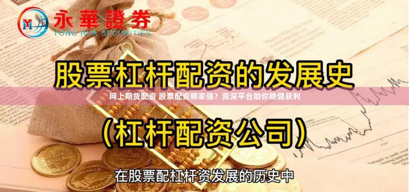 网上期货配资 股票配资哪家强？资深平台助你稳健获利