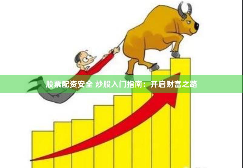 股票配资安全 炒股入门指南：开启财富之路