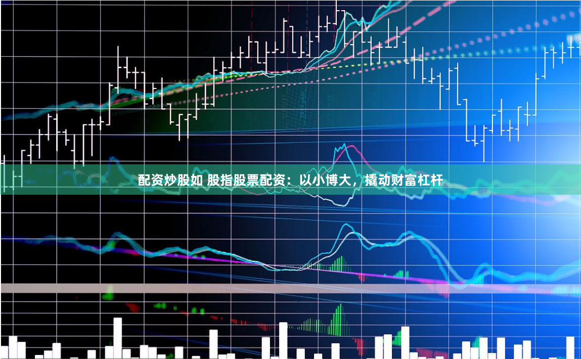 配资炒股如 股指股票配资：以小博大，撬动财富杠杆