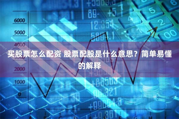 买股票怎么配资 股票配股是什么意思？简单易懂的解释