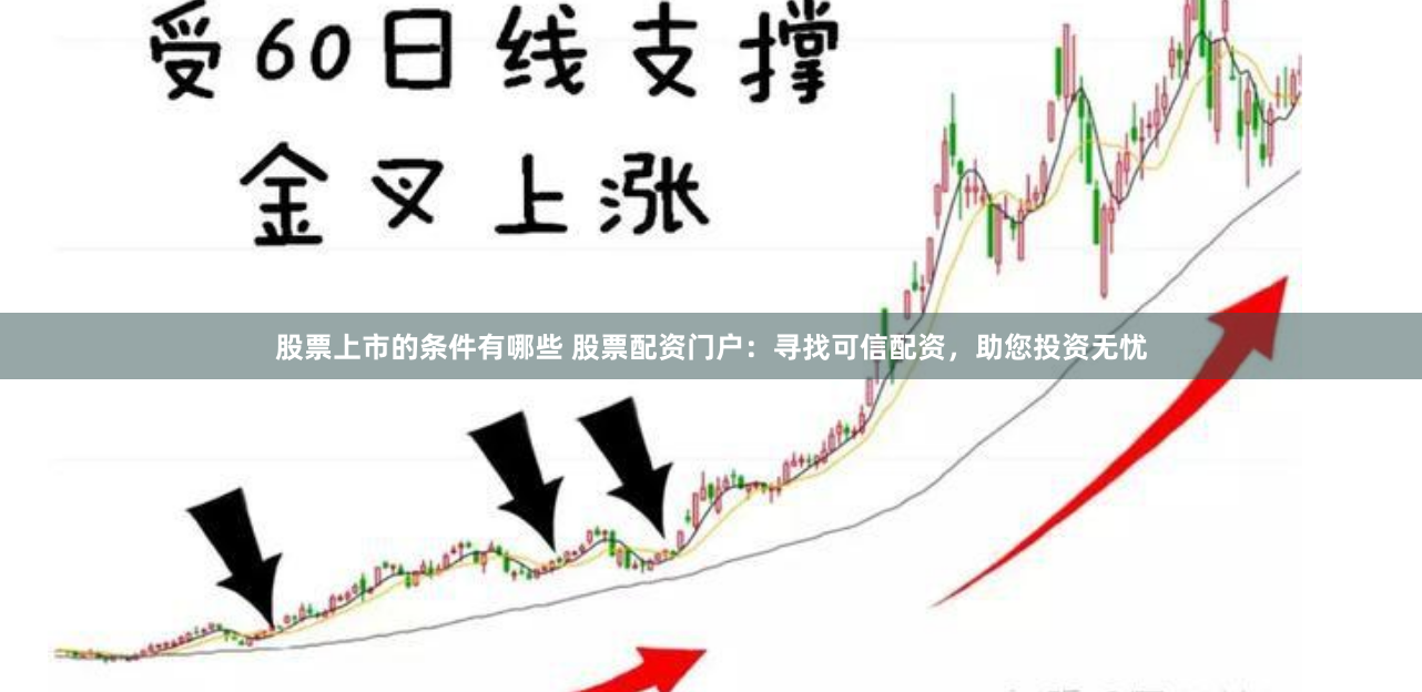 股票上市的条件有哪些 股票配资门户：寻找可信配资，助您投资无忧