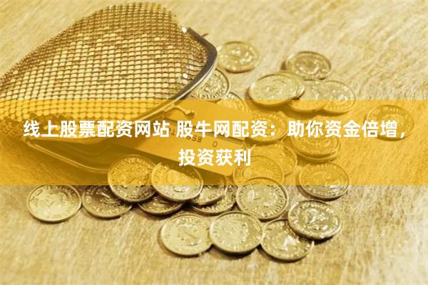 线上股票配资网站 股牛网配资：助你资金倍增，投资获利