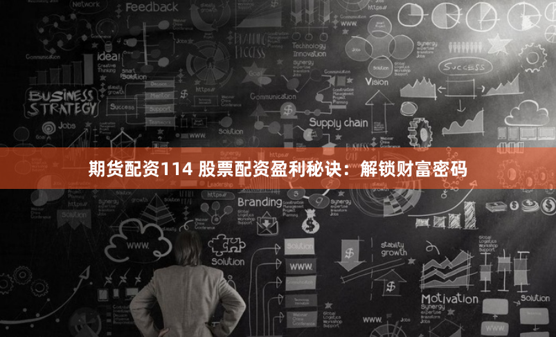 期货配资114 股票配资盈利秘诀：解锁财富密码