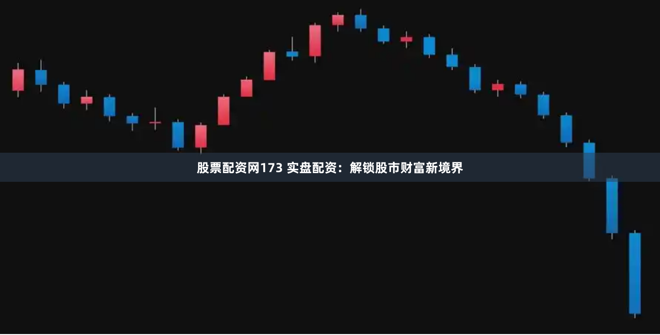 股票配资网173 实盘配资：解锁股市财富新境界