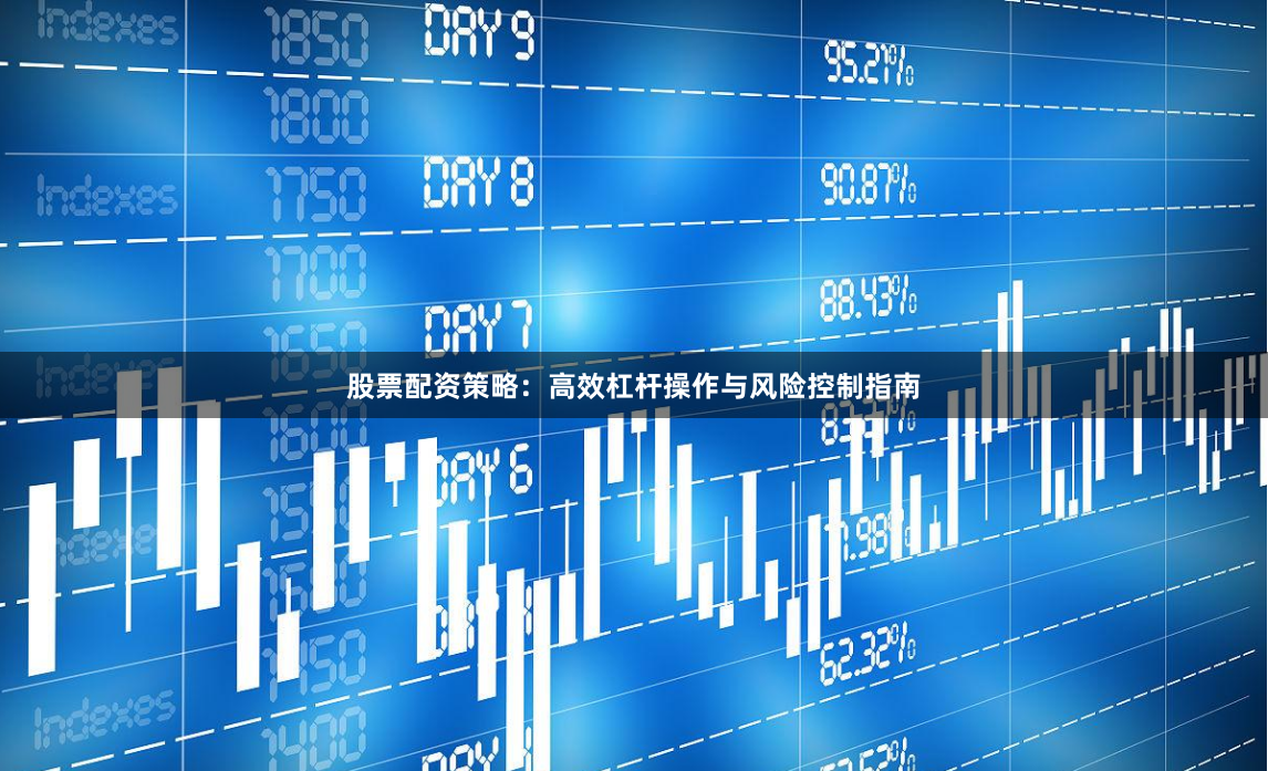 股票配资策略：高效杠杆操作与风险控制指南