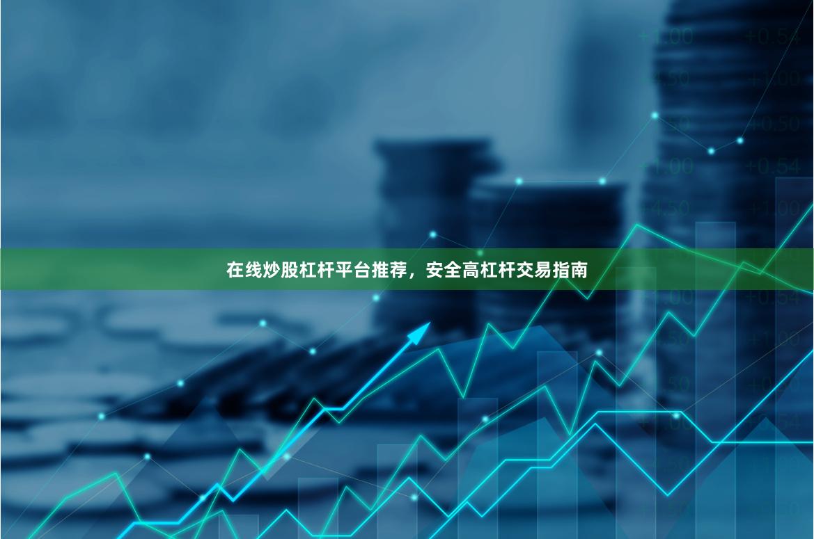 在线炒股杠杆平台推荐，安全高杠杆交易指南