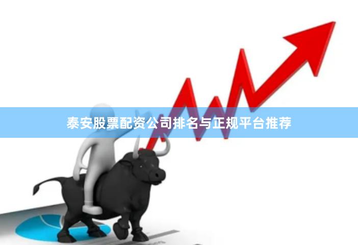 泰安股票配资公司排名与正规平台推荐