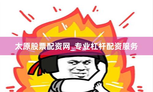 太原股票配资网_专业杠杆配资服务