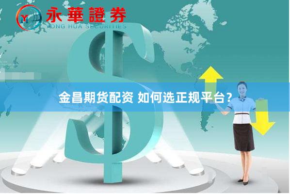 金昌期货配资 如何选正规平台？