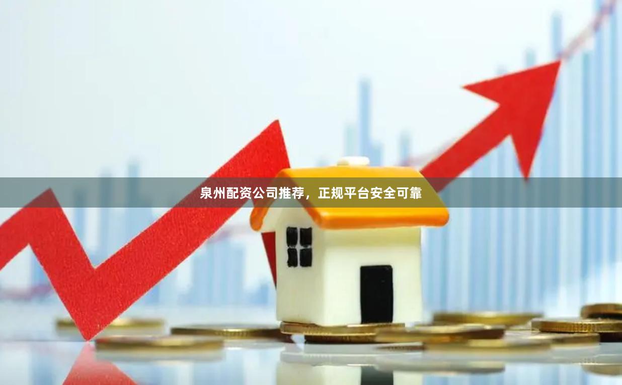 泉州配资公司推荐，正规平台安全可靠