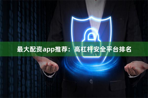 最大配资app推荐：高杠杆安全平台排名