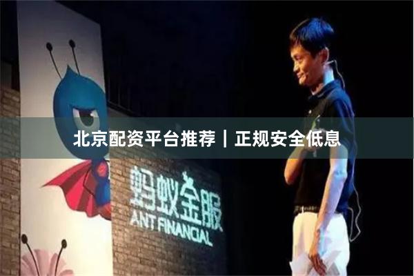北京配资平台推荐｜正规安全低息